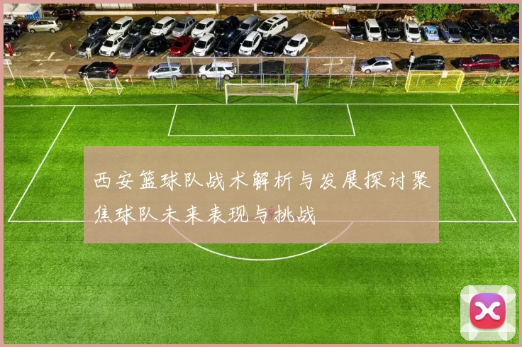 西安篮球队战术解析与发展探讨聚焦球队未来表现与挑战