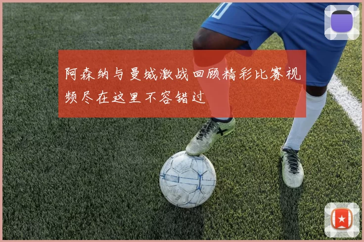 阿森纳与曼城激战回顾精彩比赛视频尽在这里不容错过