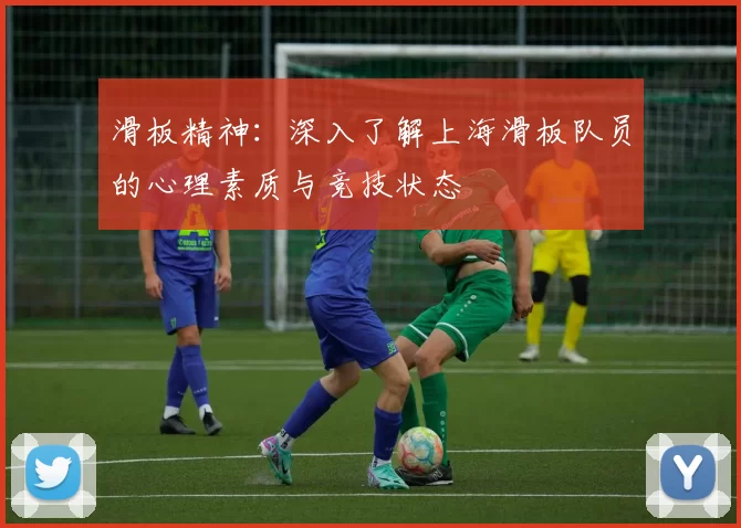 滑板精神：深入了解上海滑板队员的心理素质与竞技状态