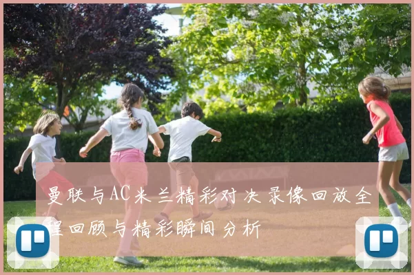 曼联与AC米兰精彩对决录像回放全程回顾与精彩瞬间分析