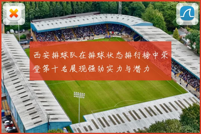 西安排球队在排球状态排行榜中荣登第十名展现强劲实力与潜力