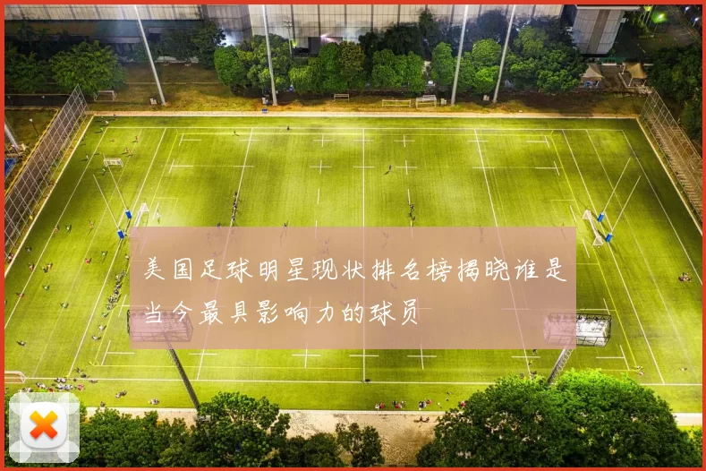 美国足球明星现状排名榜揭晓谁是当今最具影响力的球员