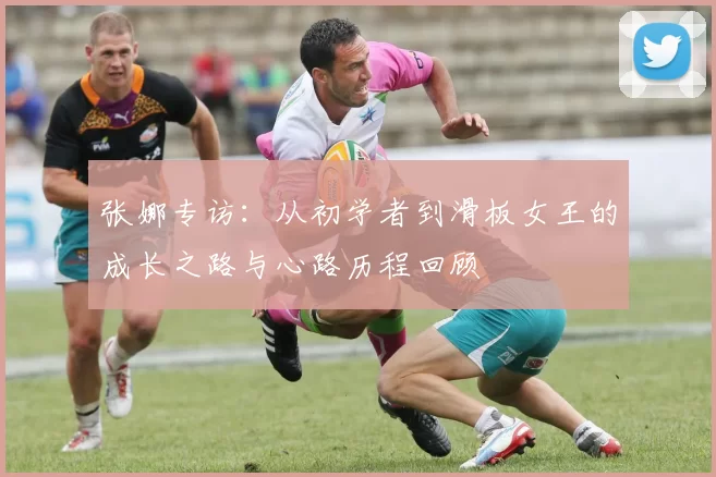 张娜专访：从初学者到滑板女王的成长之路与心路历程回顾