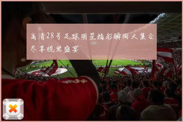 高清28号足球明星精彩瞬间大集合尽享视觉盛宴