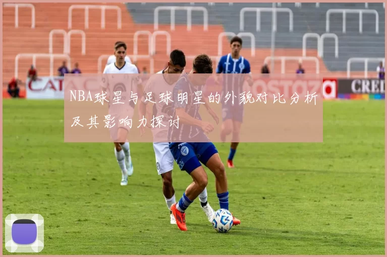 NBA球星与足球明星的外貌对比分析及其影响力探讨