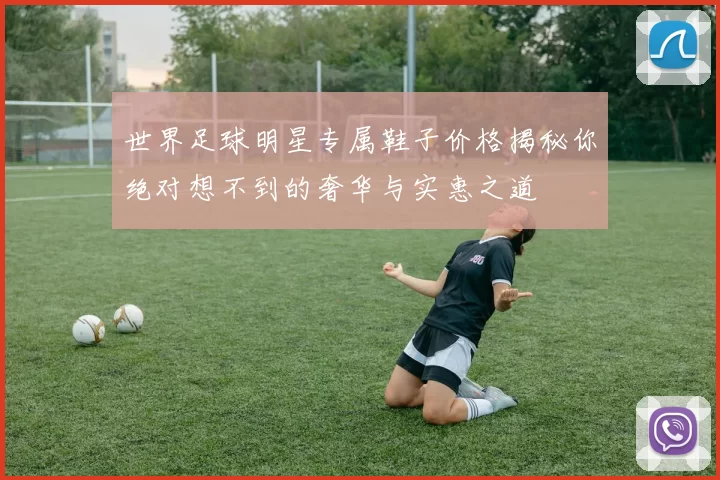 世界足球明星专属鞋子价格揭秘你绝对想不到的奢华与实惠之道