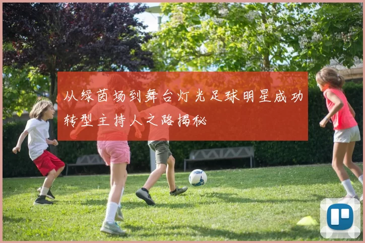 从绿茵场到舞台灯光足球明星成功转型主持人之路揭秘