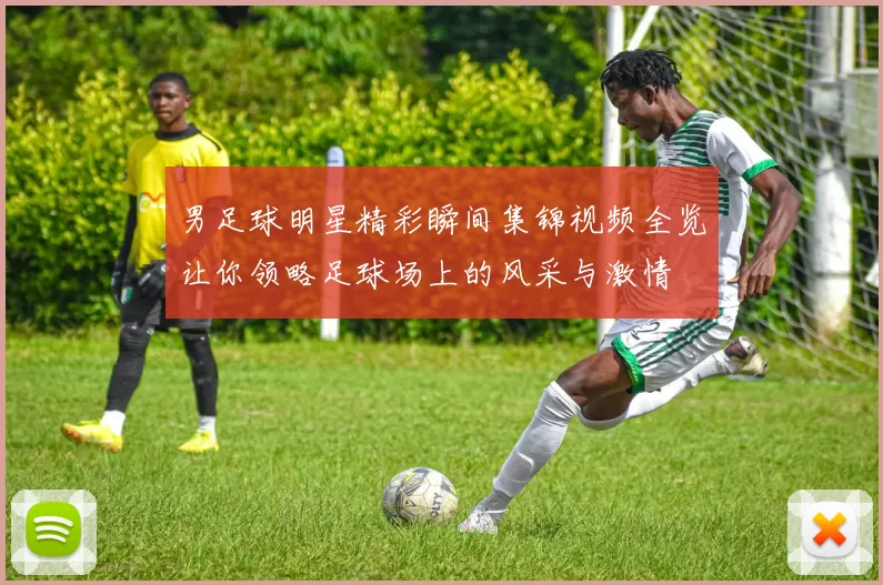 男足球明星精彩瞬间集锦视频全览让你领略足球场上的风采与激情