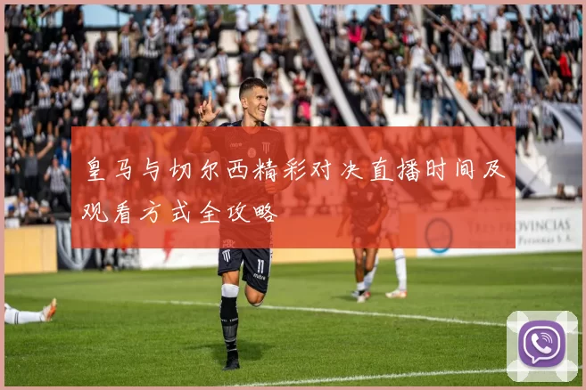 皇马与切尔西精彩对决直播时间及观看方式全攻略