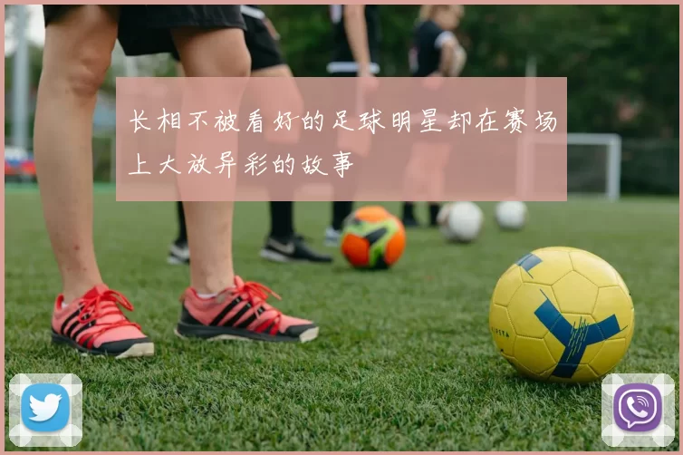 长相不被看好的足球明星却在赛场上大放异彩的故事