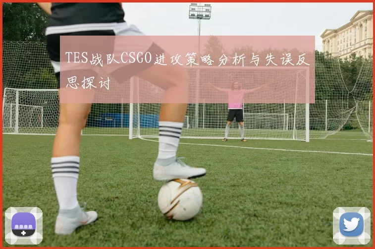 TES战队CSGO进攻策略分析与失误反思探讨
