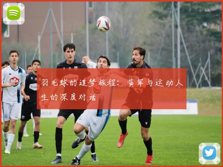 羽毛球的追梦旅程：黄军与运动人生的深度对话