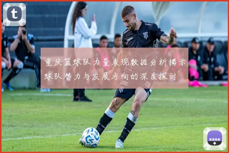 重庆篮球队力量表现数据分析揭示球队潜力与发展方向的深度探讨