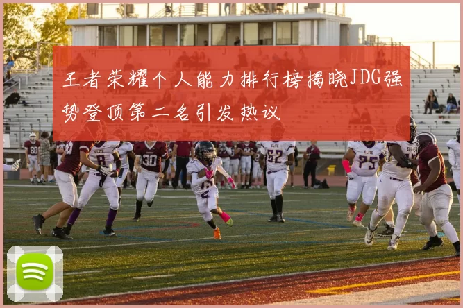 王者荣耀个人能力排行榜揭晓JDG强势登顶第二名引发热议