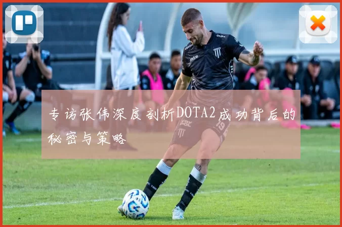 专访张伟深度剖析DOTA2成功背后的秘密与策略