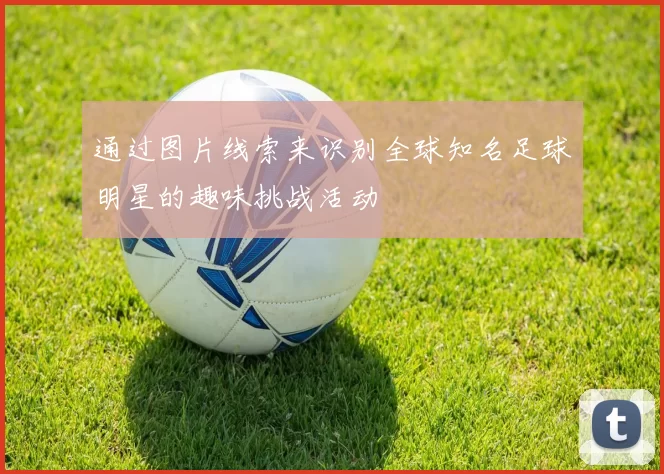 通过图片线索来识别全球知名足球明星的趣味挑战活动