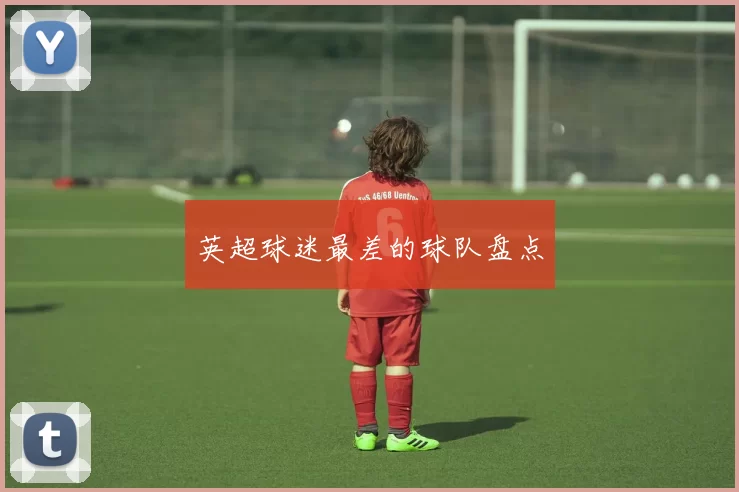 英超球迷最差的球队盘点