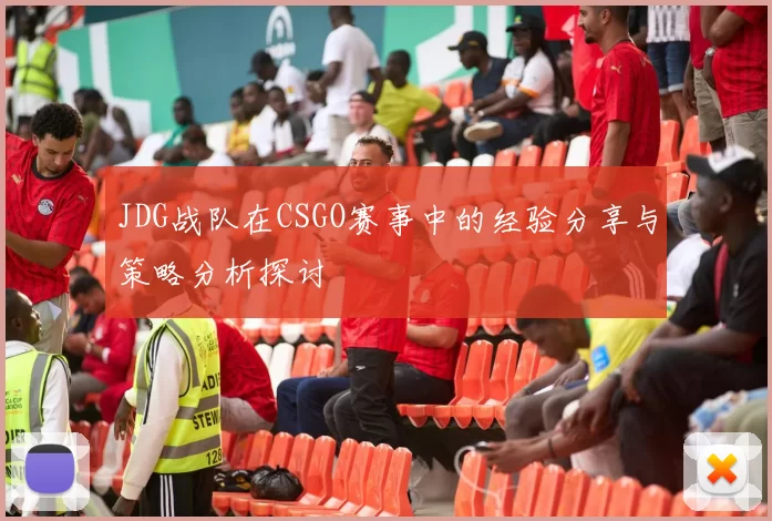 JDG战队在CSGO赛事中的经验分享与策略分析探讨
