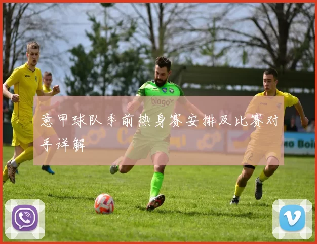 意甲球队季前热身赛安排及比赛对手详解