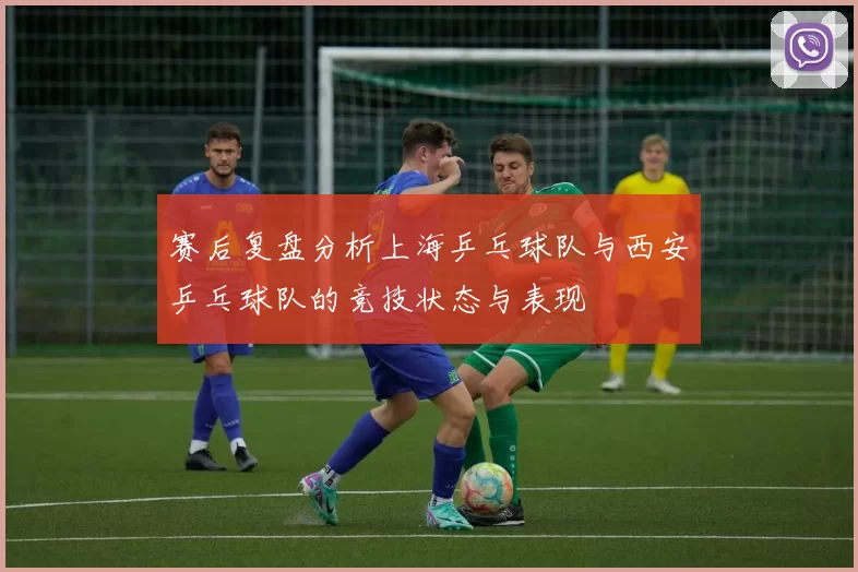 赛后复盘分析上海乒乓球队与西安乒乓球队的竞技状态与表现