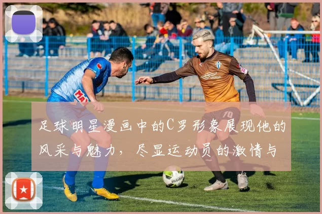 足球明星漫画中的C罗形象展现他的风采与魅力，尽显运动员的激情与梦想