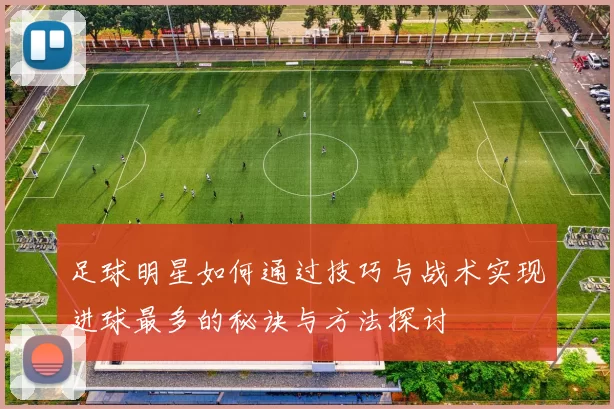 足球明星如何通过技巧与战术实现进球最多的秘诀与方法探讨