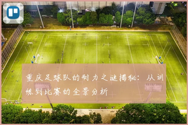 重庆足球队的耐力之谜揭秘：从训练到比赛的全景分析