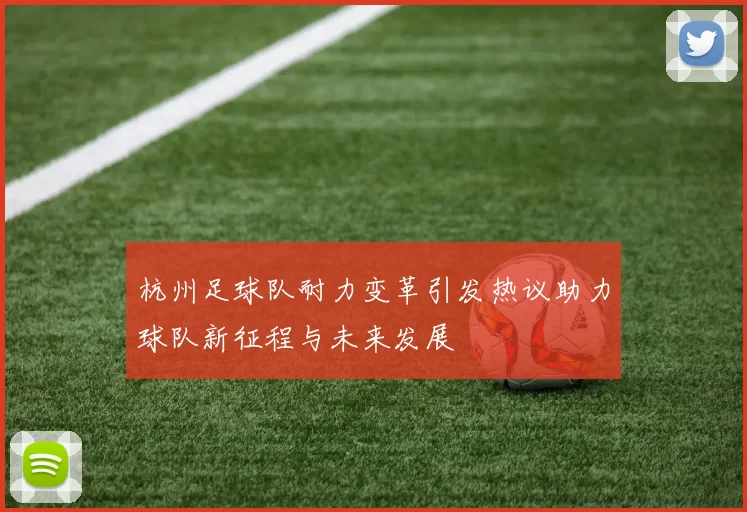 杭州足球队耐力变革引发热议助力球队新征程与未来发展
