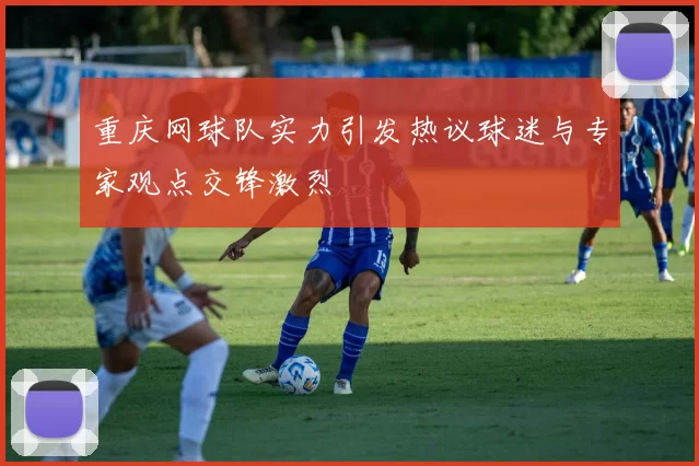 重庆网球队实力引发热议球迷与专家观点交锋激烈